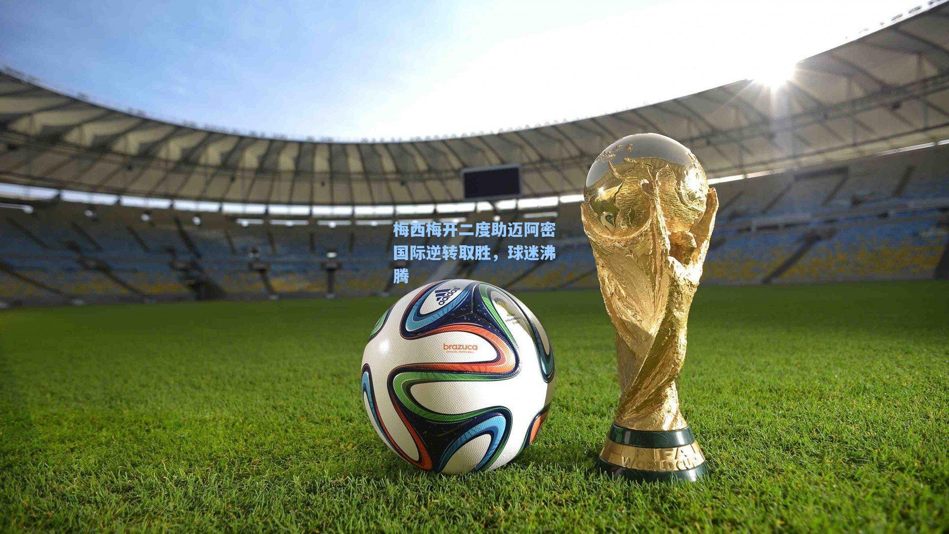 梅西梅开二度助迈阿密国际逆转取胜，球迷沸腾