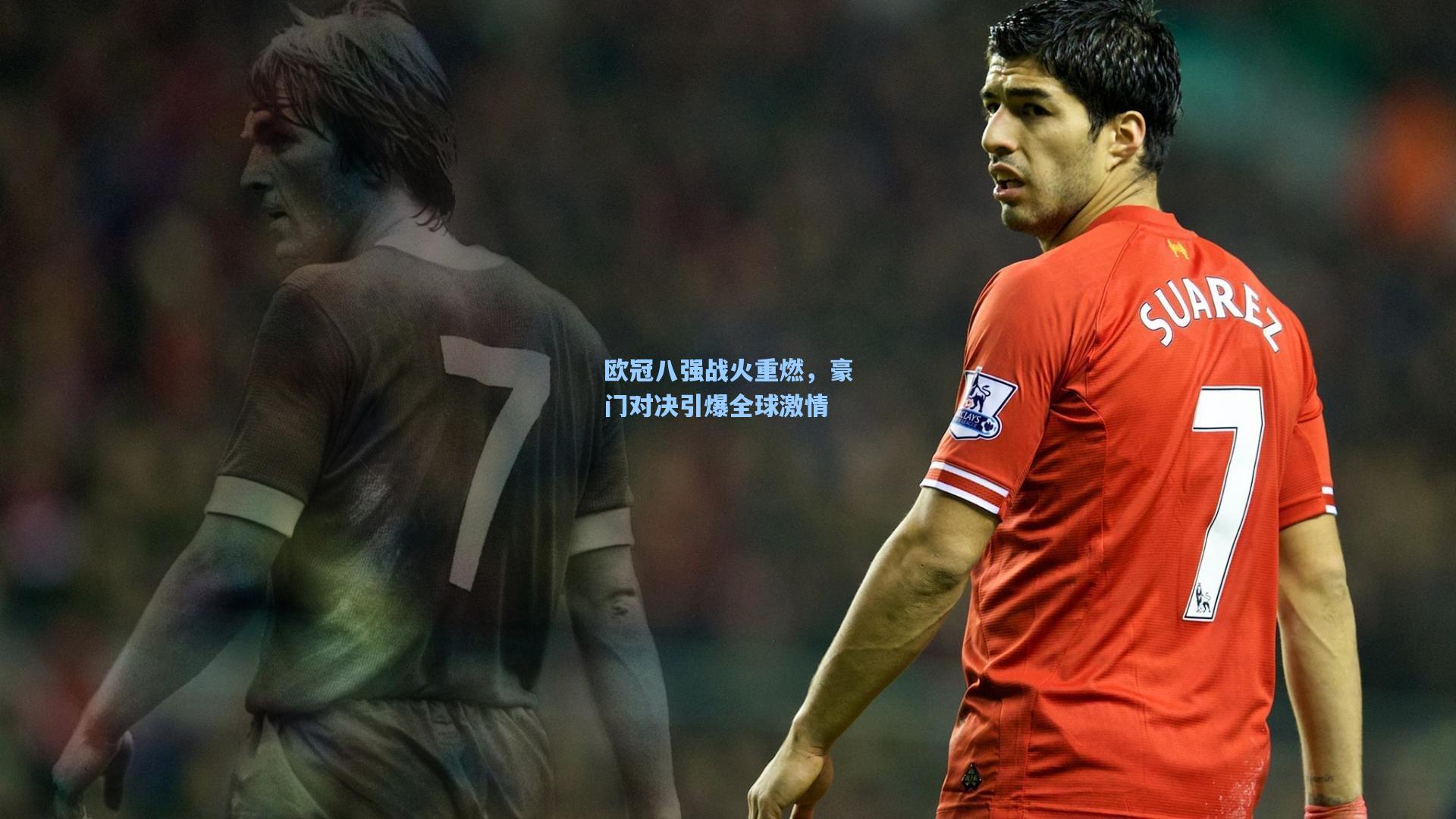 欧冠八强战火重燃,豪门对决引爆全球激情