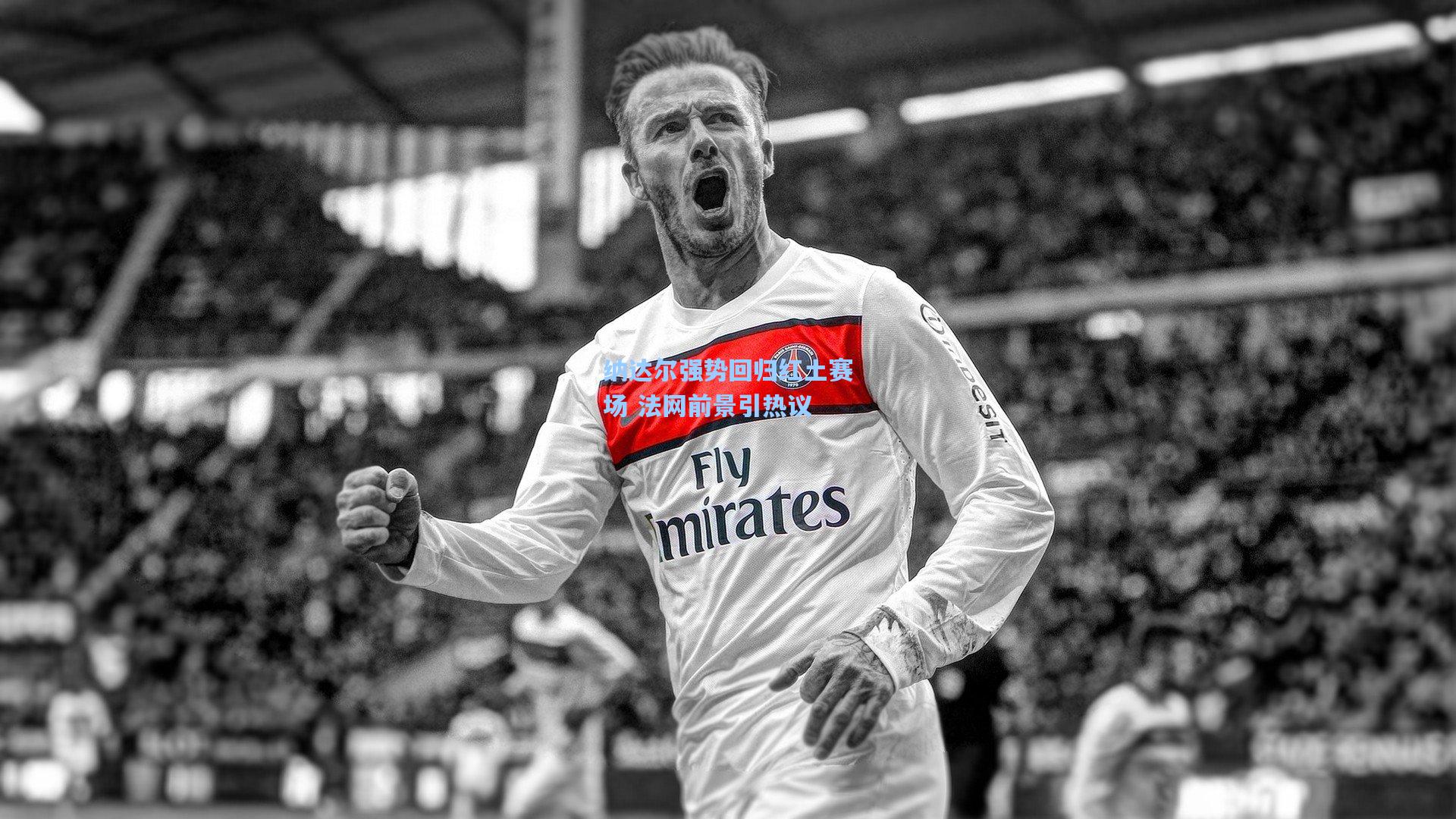 纳达尔强势回归红土赛场 法网前景引热议