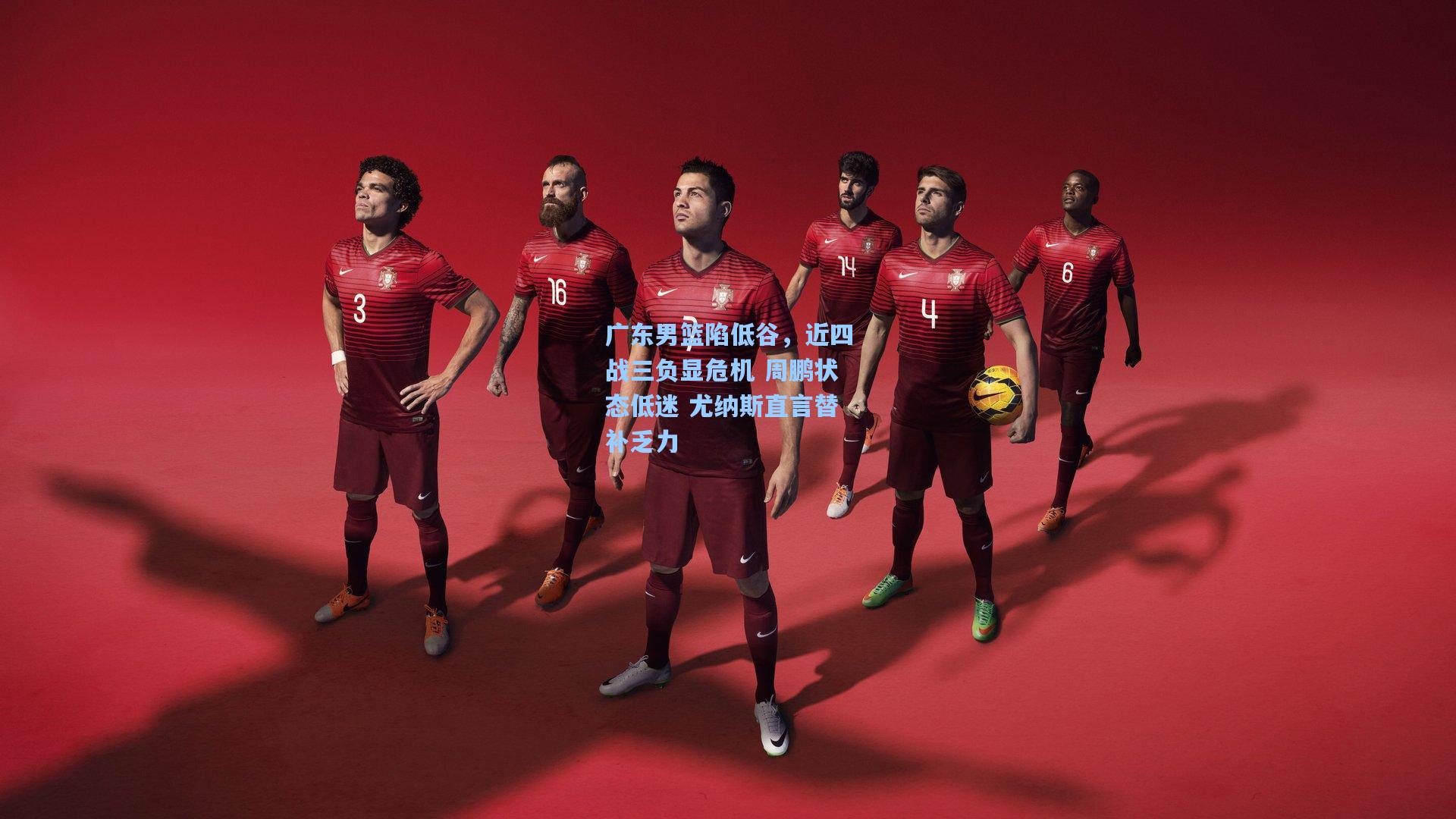 广东男篮陷低谷，近四战三负显危机 周鹏状态低迷 尤纳斯直言替补乏力