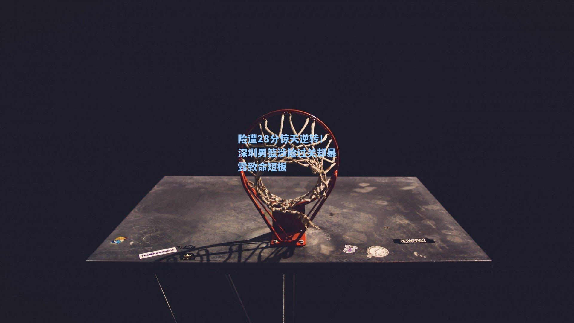 险遭28分惊天逆转！深圳男篮涉险过关却暴露致命短板