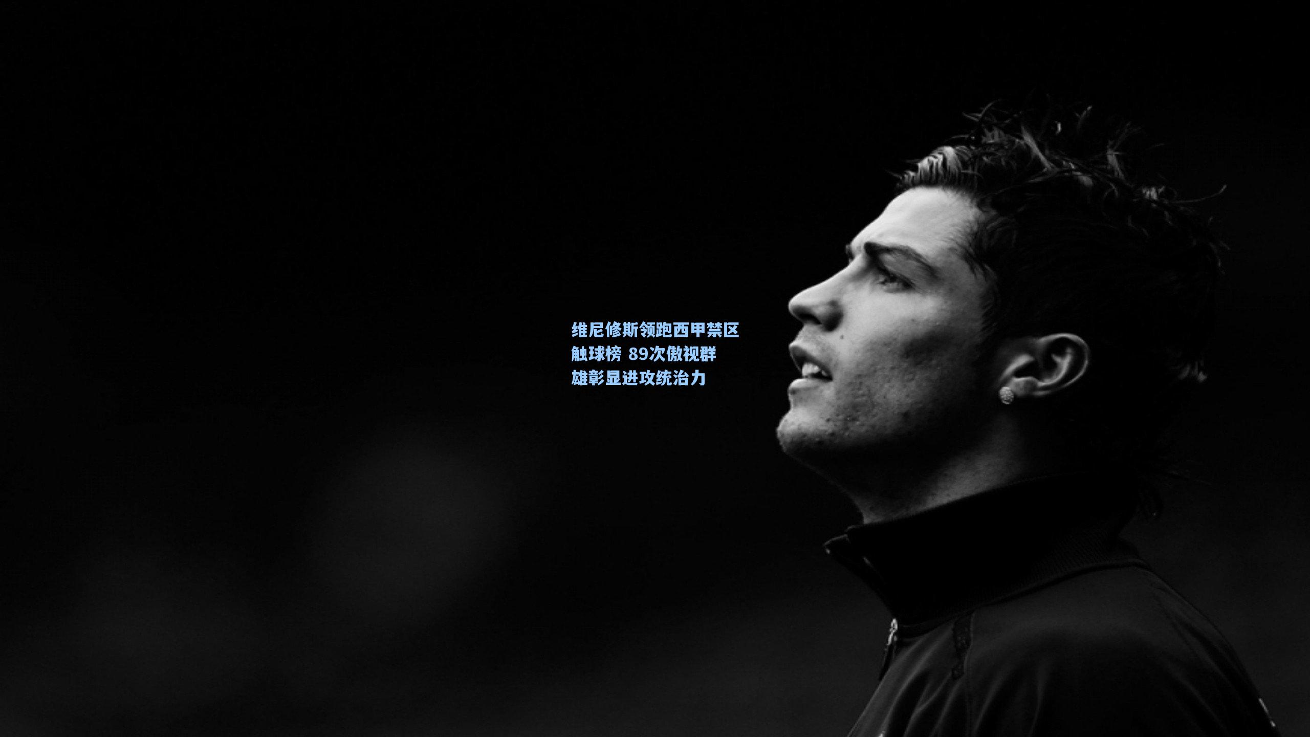 维尼修斯领跑西甲禁区触球榜 89次傲视群雄彰显进攻统治力