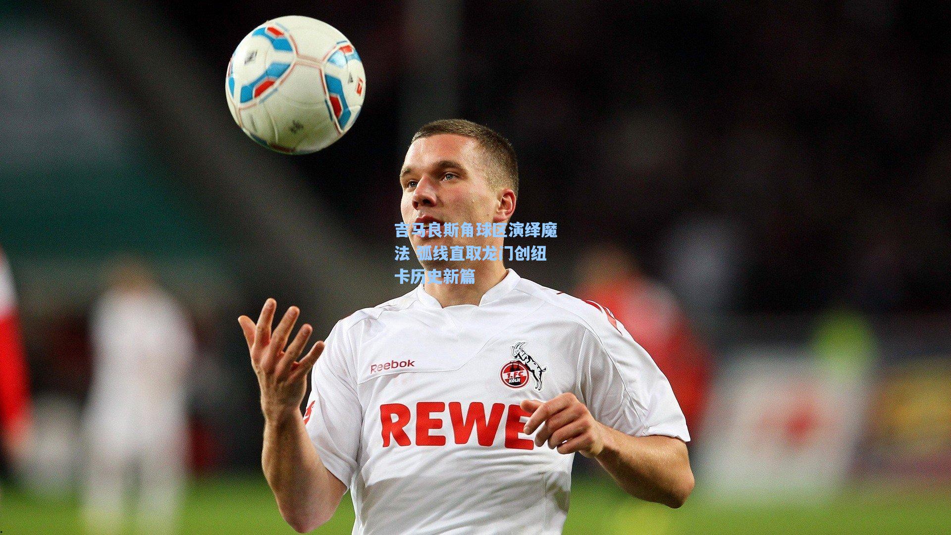 吉马良斯角球区演绎魔法 弧线直取龙门创纽卡历史新篇