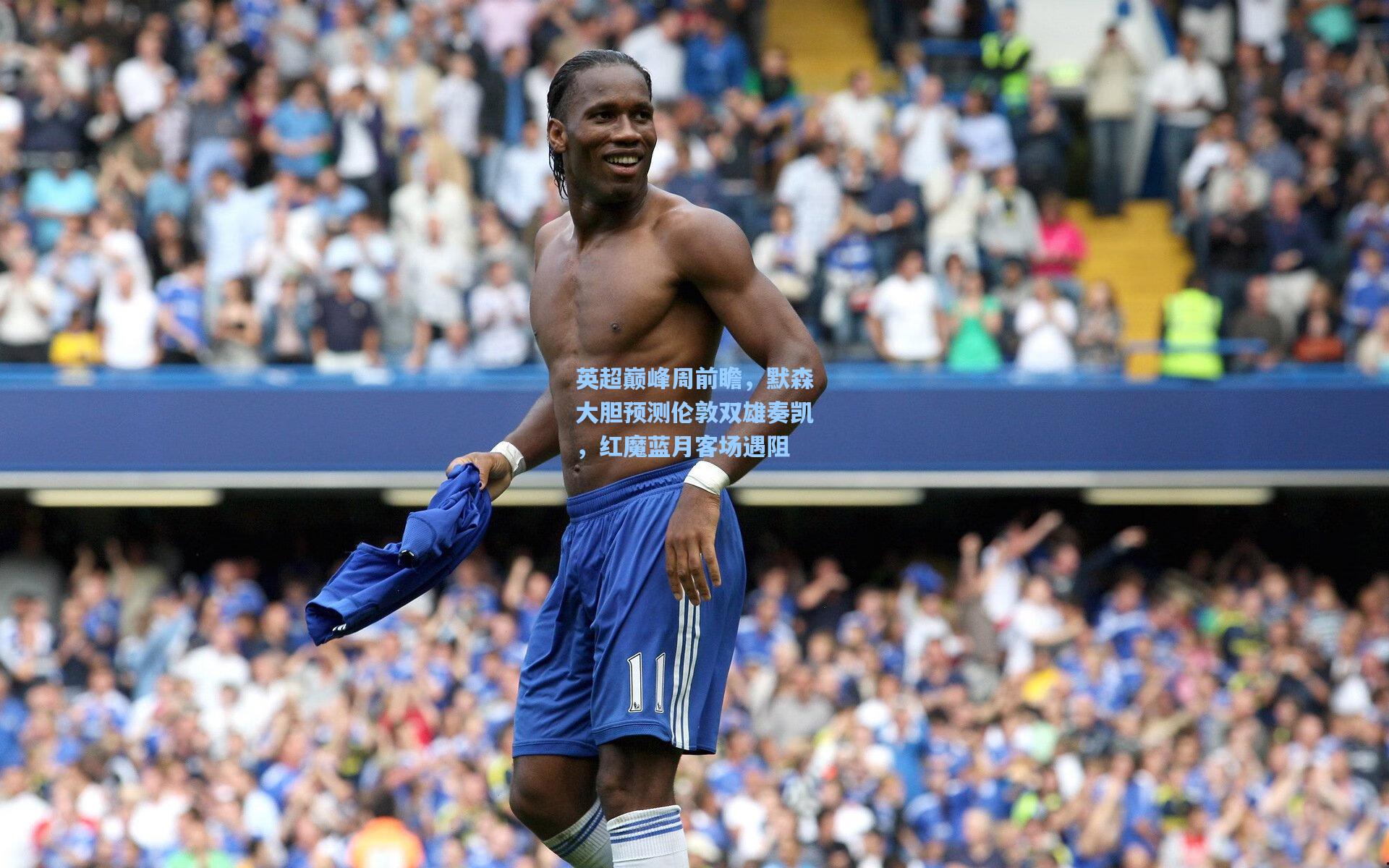 ng28大舞台：英超巅峰周前瞻，默森大胆预测伦敦双雄奏凯，红魔蓝月客场遇阻