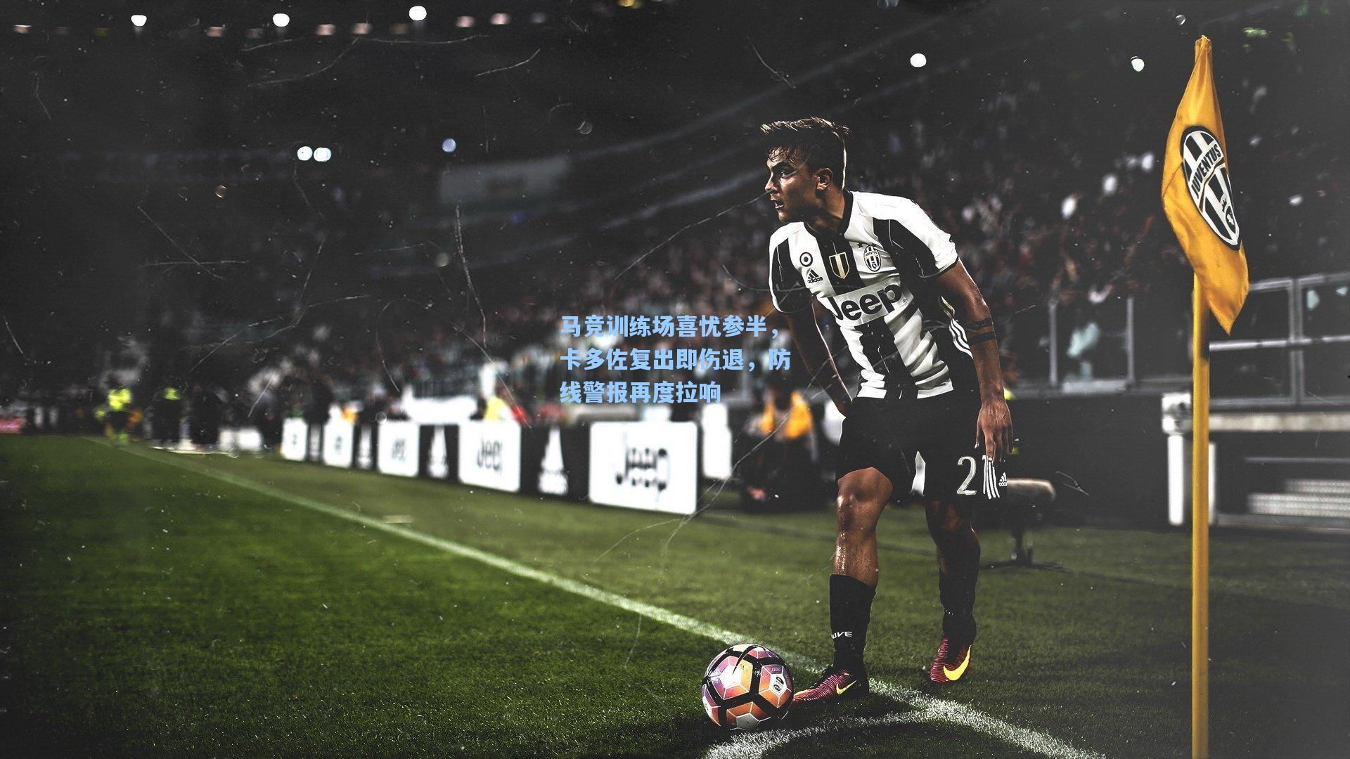 马竞训练场喜忧参半，卡多佐复出即伤退，防线警报再度拉响