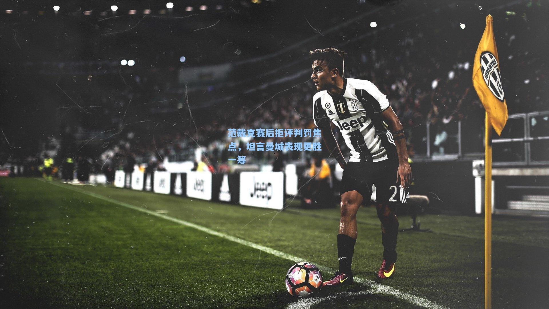 范戴克赛后拒评判罚焦点，坦言曼城表现更胜一筹