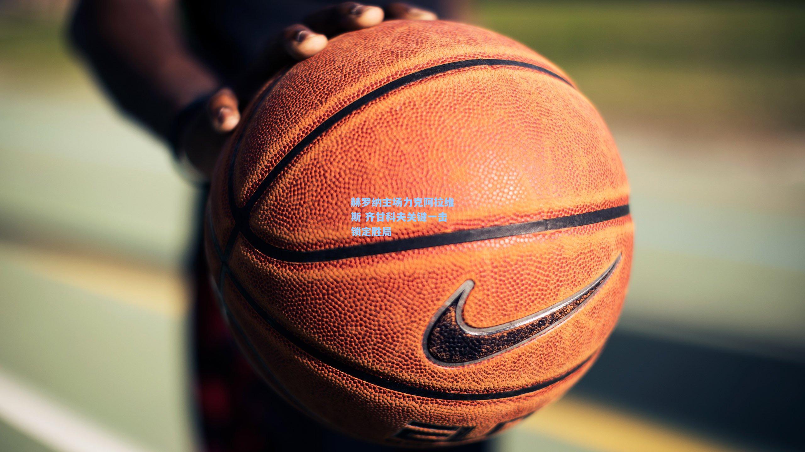 赫罗纳主场力克阿拉维斯 齐甘科夫关键一击锁定胜局