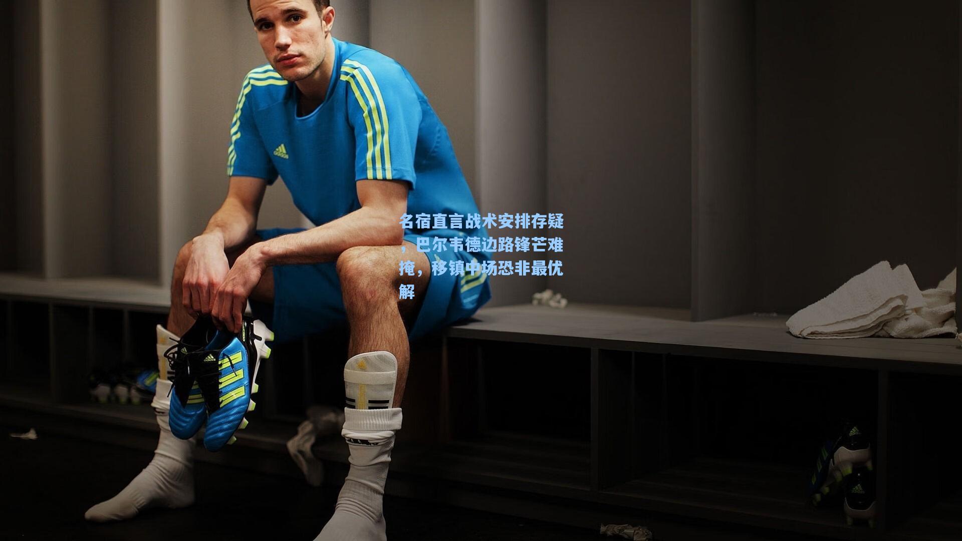 名宿直言战术安排存疑，巴尔韦德边路锋芒难掩，移镇中场恐非最优解