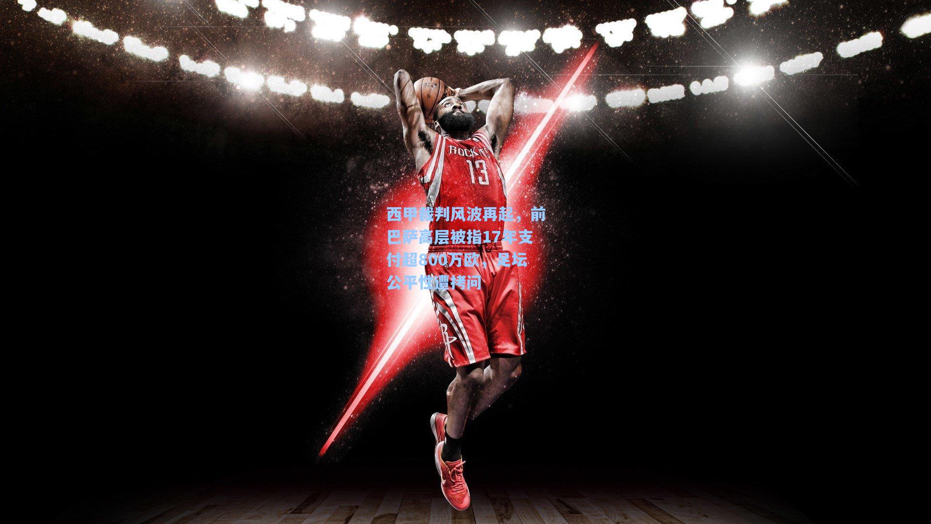 西甲裁判风波再起，前巴萨高层被指17年支付超800万欧，足坛公平性遭拷问