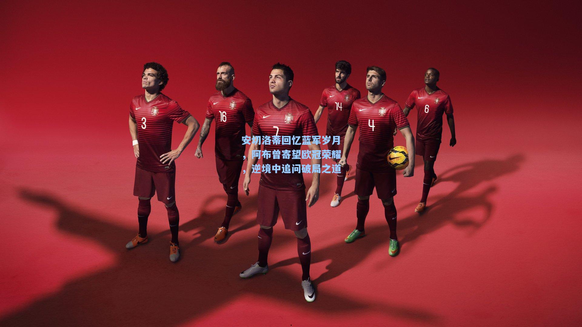 壹号娱乐平台_安切洛蒂回忆蓝军岁月，阿布曾寄望欧冠荣耀，逆境中追问破局之道